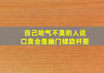 自己哈气不臭别人说口臭会是幽门螺旋杆菌