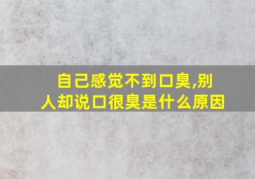 自己感觉不到口臭,别人却说口很臭是什么原因