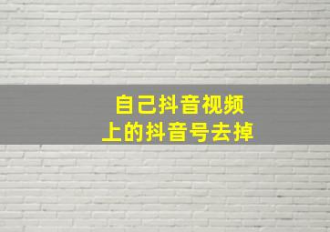 自己抖音视频上的抖音号去掉