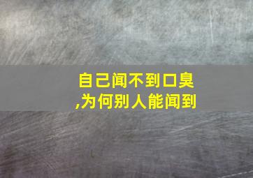 自己闻不到口臭,为何别人能闻到