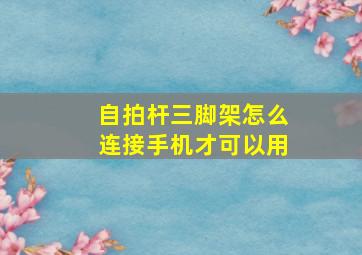 自拍杆三脚架怎么连接手机才可以用