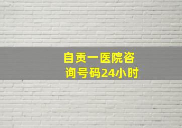 自贡一医院咨询号码24小时