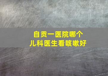 自贡一医院哪个儿科医生看咳嗽好