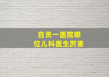 自贡一医院哪位儿科医生厉害