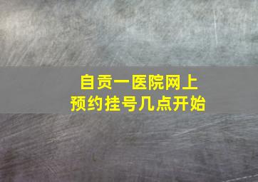 自贡一医院网上预约挂号几点开始