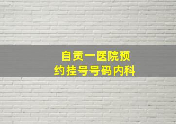 自贡一医院预约挂号号码内科