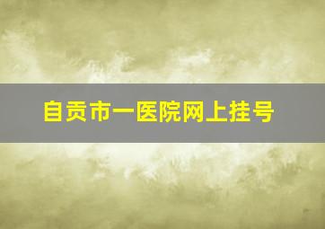 自贡市一医院网上挂号