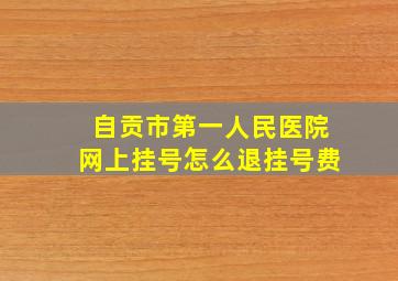 自贡市第一人民医院网上挂号怎么退挂号费