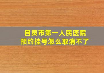 自贡市第一人民医院预约挂号怎么取消不了