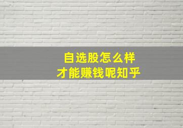 自选股怎么样才能赚钱呢知乎