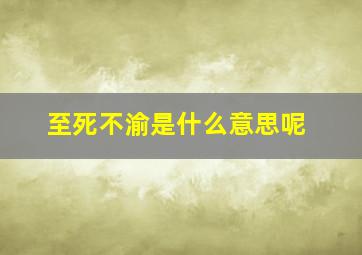 至死不渝是什么意思呢