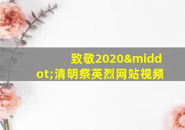 致敬2020·清明祭英烈网站视频