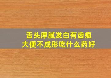 舌头厚腻发白有齿痕大便不成形吃什么药好