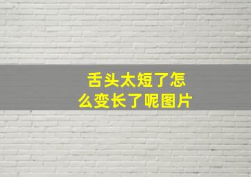 舌头太短了怎么变长了呢图片