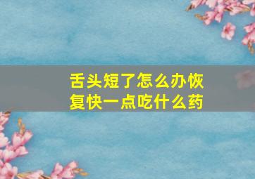 舌头短了怎么办恢复快一点吃什么药