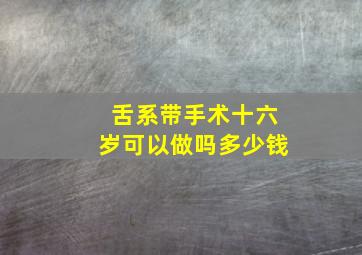 舌系带手术十六岁可以做吗多少钱