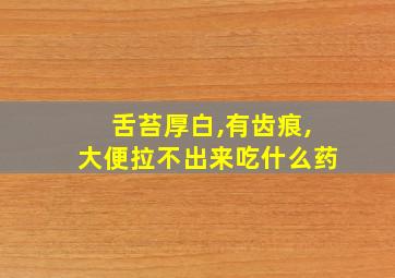 舌苔厚白,有齿痕,大便拉不出来吃什么药