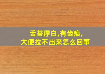 舌苔厚白,有齿痕,大便拉不出来怎么回事