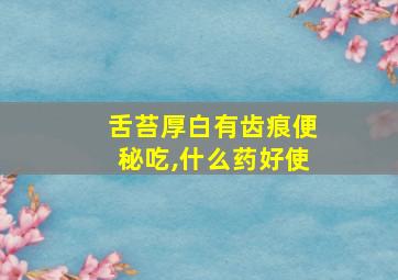 舌苔厚白有齿痕便秘吃,什么药好使