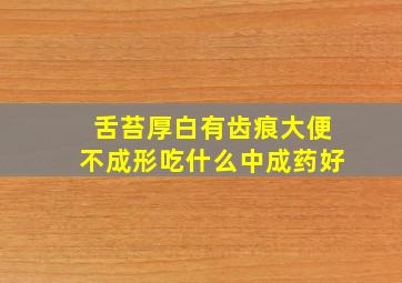 舌苔厚白有齿痕大便不成形吃什么中成药好