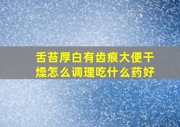 舌苔厚白有齿痕大便干燥怎么调理吃什么药好