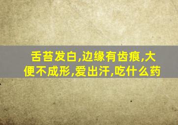 舌苔发白,边缘有齿痕,大便不成形,爱出汗,吃什么药