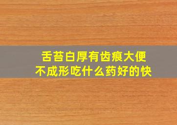 舌苔白厚有齿痕大便不成形吃什么药好的快