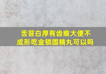 舌苔白厚有齿痕大便不成形吃金锁固精丸可以吗