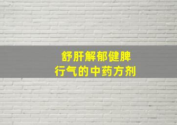 舒肝解郁健脾行气的中药方剂