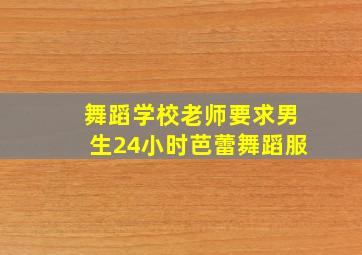 舞蹈学校老师要求男生24小时芭蕾舞蹈服