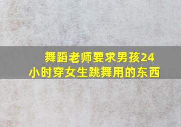 舞蹈老师要求男孩24小时穿女生跳舞用的东西