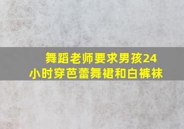 舞蹈老师要求男孩24小时穿芭蕾舞裙和白裤袜