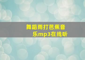 舞蹈雨打芭蕉音乐mp3在线听