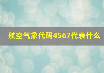 航空气象代码4567代表什么