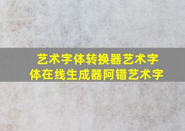 艺术字体转换器艺术字体在线生成器阿错艺术字