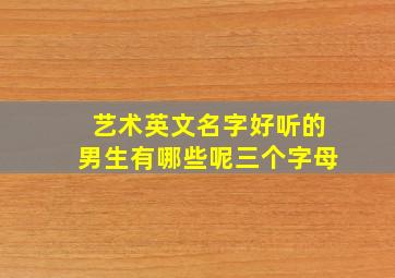 艺术英文名字好听的男生有哪些呢三个字母