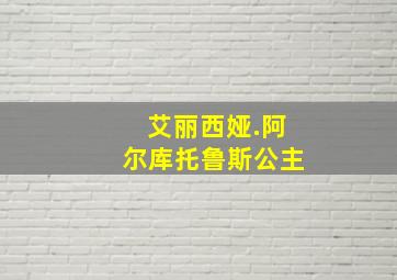 艾丽西娅.阿尔库托鲁斯公主