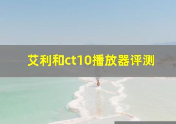 艾利和ct10播放器评测