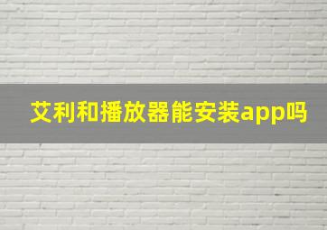 艾利和播放器能安装app吗