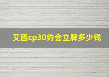 艾因cp30约会立牌多少钱