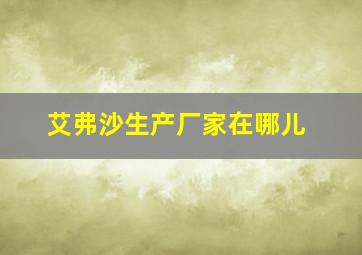 艾弗沙生产厂家在哪儿