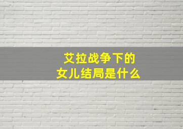 艾拉战争下的女儿结局是什么