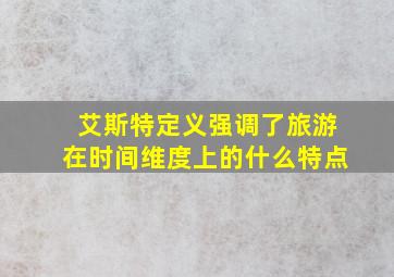 艾斯特定义强调了旅游在时间维度上的什么特点