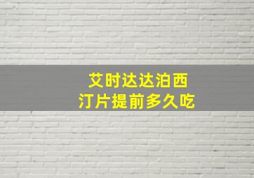 艾时达达泊西汀片提前多久吃