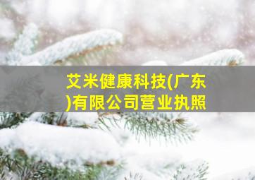 艾米健康科技(广东)有限公司营业执照