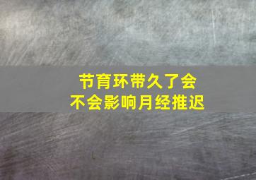 节育环带久了会不会影响月经推迟