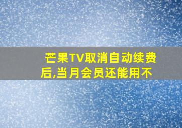 芒果TV取消自动续费后,当月会员还能用不