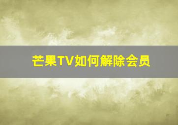 芒果TV如何解除会员