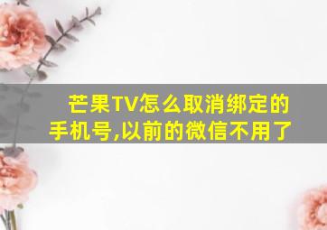 芒果TV怎么取消绑定的手机号,以前的微信不用了