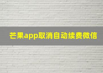 芒果app取消自动续费微信